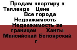 Продам квартиру в Таиланде › Цена ­ 3 500 000 - Все города Недвижимость » Недвижимость за границей   . Ханты-Мансийский,Белоярский г.